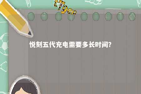 悦刻五代充电需要多长时间？ 